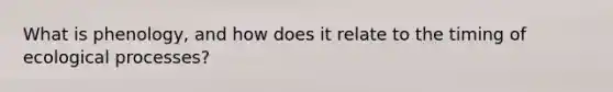 What is phenology, and how does it relate to the timing of ecological processes?