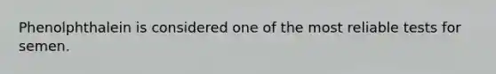 Phenolphthalein is considered one of the most reliable tests for semen.