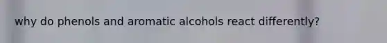 why do phenols and aromatic alcohols react differently?