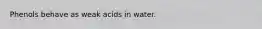 Phenols behave as weak acids in water.