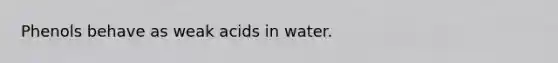 Phenols behave as weak acids in water.