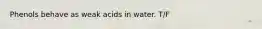 Phenols behave as weak acids in water. T/F