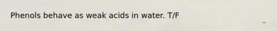 Phenols behave as weak acids in water. T/F