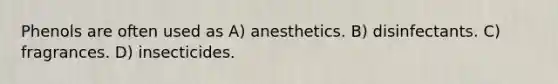 Phenols are often used as A) anesthetics. B) disinfectants. C) fragrances. D) insecticides.