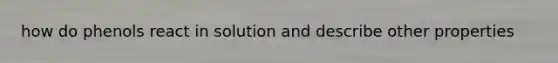 how do phenols react in solution and describe other properties