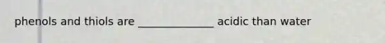 phenols and thiols are ______________ acidic than water