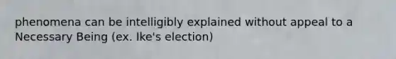 phenomena can be intelligibly explained without appeal to a Necessary Being (ex. Ike's election)