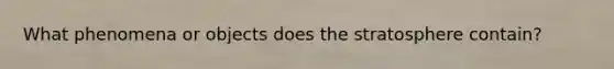 What phenomena or objects does the stratosphere contain?