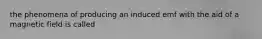 the phenomena of producing an induced emf with the aid of a magnetic field is called