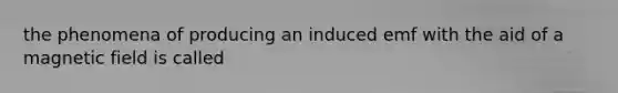 the phenomena of producing an induced emf with the aid of a magnetic field is called