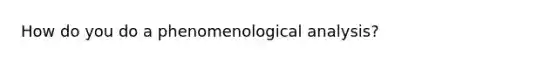 How do you do a phenomenological analysis?