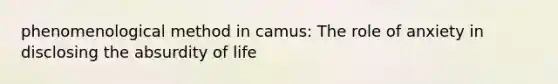 phenomenological method in camus: The role of anxiety in disclosing the absurdity of life