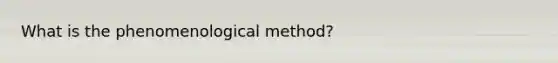 What is the phenomenological method?