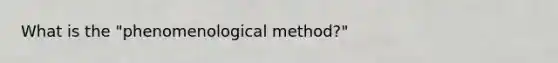 What is the "phenomenological method?"