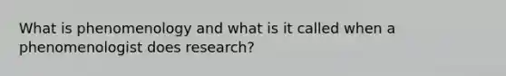 What is phenomenology and what is it called when a phenomenologist does research?