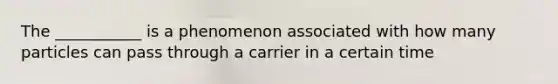 The ___________ is a phenomenon associated with how many particles can pass through a carrier in a certain time