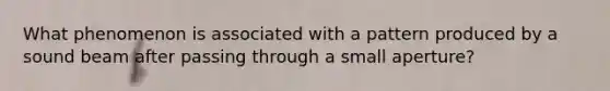 What phenomenon is associated with a pattern produced by a sound beam after passing through a small aperture?