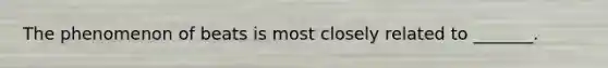 The phenomenon of beats is most closely related to _______.