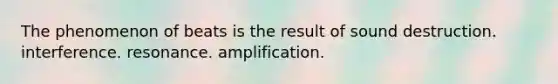 The phenomenon of beats is the result of sound destruction. interference. resonance. amplification.