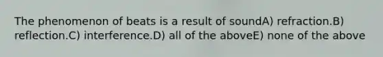The phenomenon of beats is a result of soundA) refraction.B) reflection.C) interference.D) all of the aboveE) none of the above