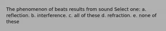 The phenomenon of beats results from sound Select one: a. reflection. b. interference. c. all of these d. refraction. e. none of these