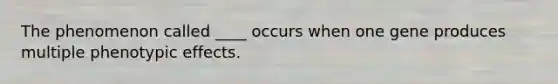 The phenomenon called ____ occurs when one gene produces multiple phenotypic effects.