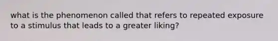 what is the phenomenon called that refers to repeated exposure to a stimulus that leads to a greater liking?