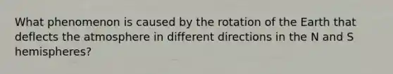 What phenomenon is caused by the rotation of the Earth that deflects the atmosphere in different directions in the N and S hemispheres?