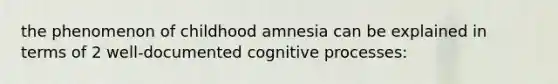 the phenomenon of childhood amnesia can be explained in terms of 2 well-documented cognitive processes: