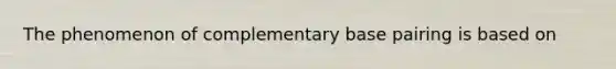The phenomenon of complementary base pairing is based on