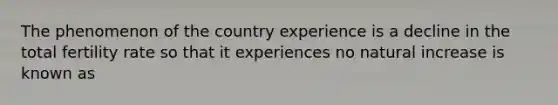 The phenomenon of the country experience is a decline in the total fertility rate so that it experiences no natural increase is known as