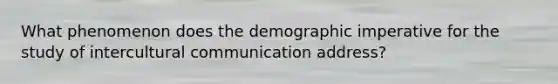 What phenomenon does the demographic imperative for the study of intercultural communication address?