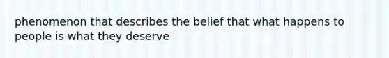 phenomenon that describes the belief that what happens to people is what they deserve