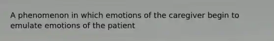 A phenomenon in which emotions of the caregiver begin to emulate emotions of the patient