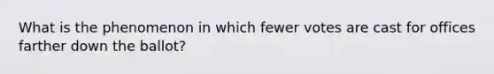 What is the phenomenon in which fewer votes are cast for offices farther down the ballot?