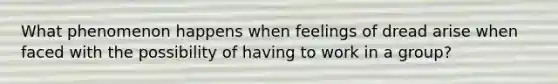 What phenomenon happens when feelings of dread arise when faced with the possibility of having to work in a group?