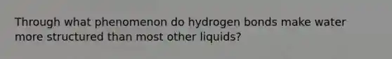 Through what phenomenon do hydrogen bonds make water more structured than most other liquids?