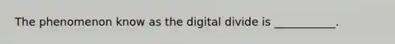 The phenomenon know as the digital divide is ___________.