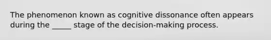 The phenomenon known as cognitive dissonance often appears during the _____ stage of the decision-making process.