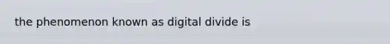 the phenomenon known as digital divide is