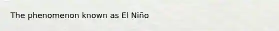 The phenomenon known as El Niño