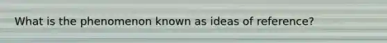 What is the phenomenon known as ideas of reference?