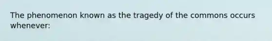 The phenomenon known as the tragedy of the commons occurs whenever: