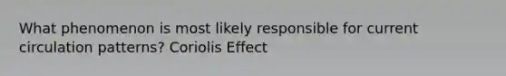 What phenomenon is most likely responsible for current circulation patterns? Coriolis Effect