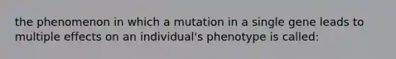 the phenomenon in which a mutation in a single gene leads to multiple effects on an individual's phenotype is called: