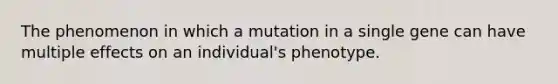 The phenomenon in which a mutation in a single gene can have multiple effects on an individual's phenotype.