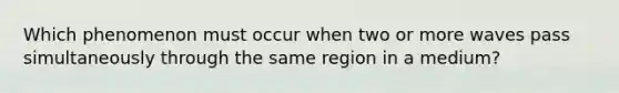 Which phenomenon must occur when two or more waves pass simultaneously through the same region in a medium?