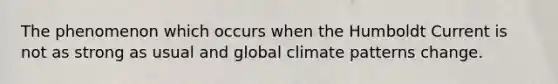 The phenomenon which occurs when the Humboldt Current is not as strong as usual and global climate patterns change.