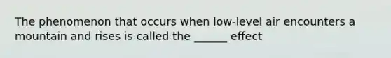 The phenomenon that occurs when low-level air encounters a mountain and rises is called the ______ effect