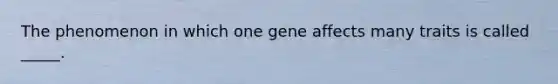 The phenomenon in which one gene affects many traits is called _____.